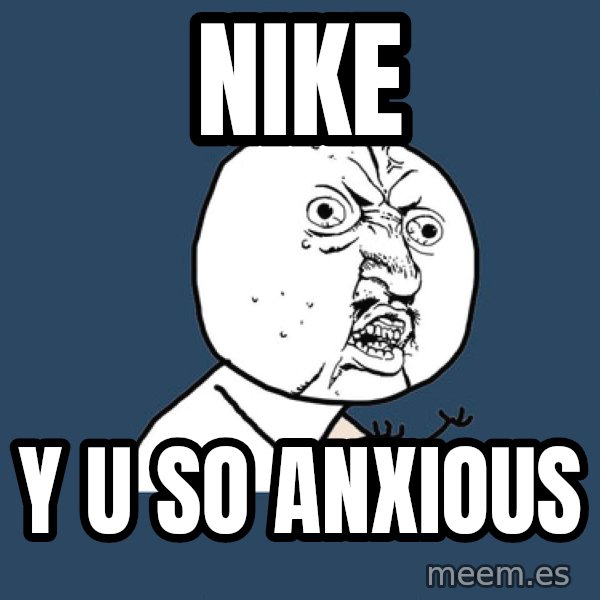 Y U No meme: NIKE / y u so anxious