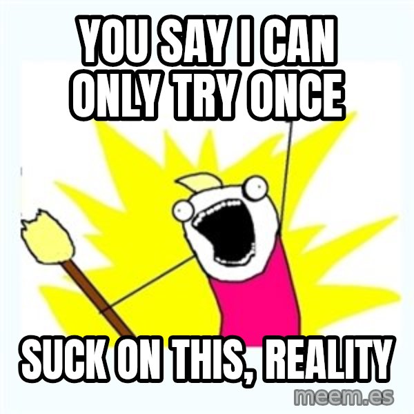 All the things meme: you say i can only try once / suck on this, reality