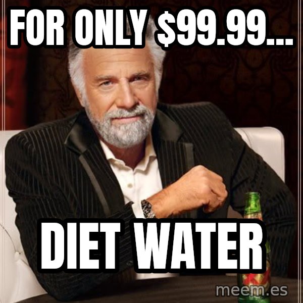 The Most Interesting Man In The World meme: FOR ONLY $99.99... / DIET WATER