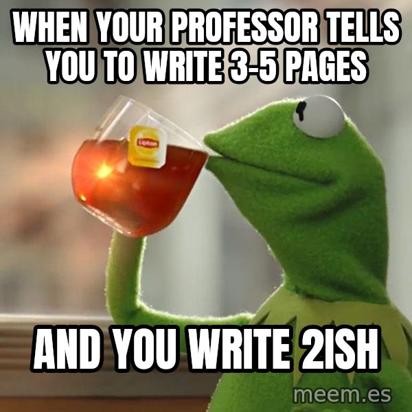 Kermit The Frog Drinking Tea meme: when your professor tells you to write 3-5 pages / and you write 2ish