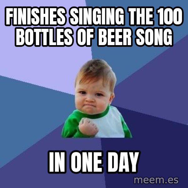 Success Kid meme: finishes singing the 100 bottles of beer song / In one day