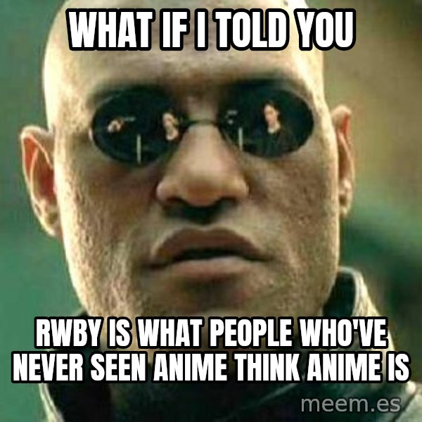 What if I told you / Matrix Morpheus meme: What if I told you / RWBY is what people who've never seen anime think anime is