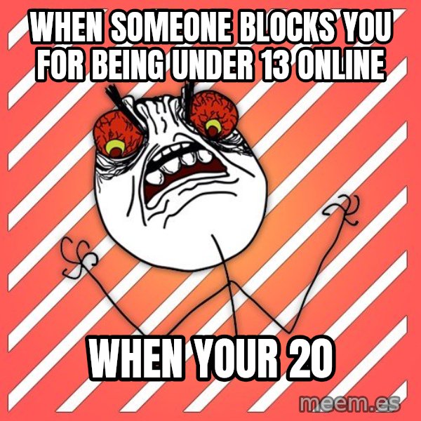 iHate meme: When someone blocks you for being under 13 online / when your 20