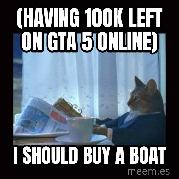 i should buy a boat cat meme: (having 100K left on GTA 5 online) / I should buy a boat