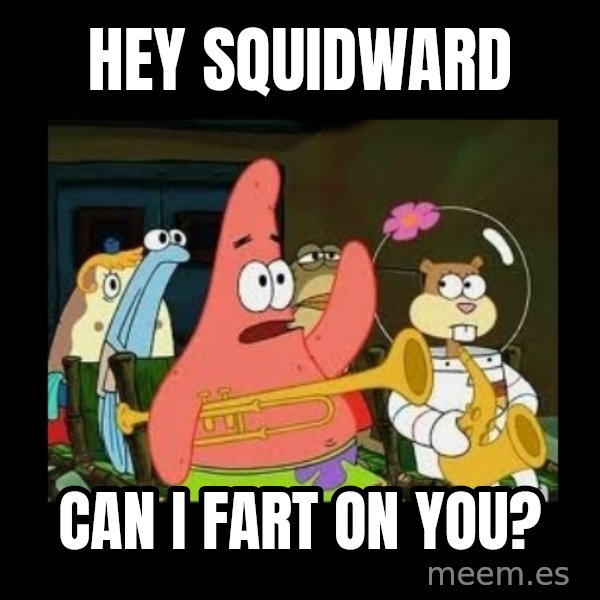 Patrick Star Instrument meme: hey squidward / can i fart on you?