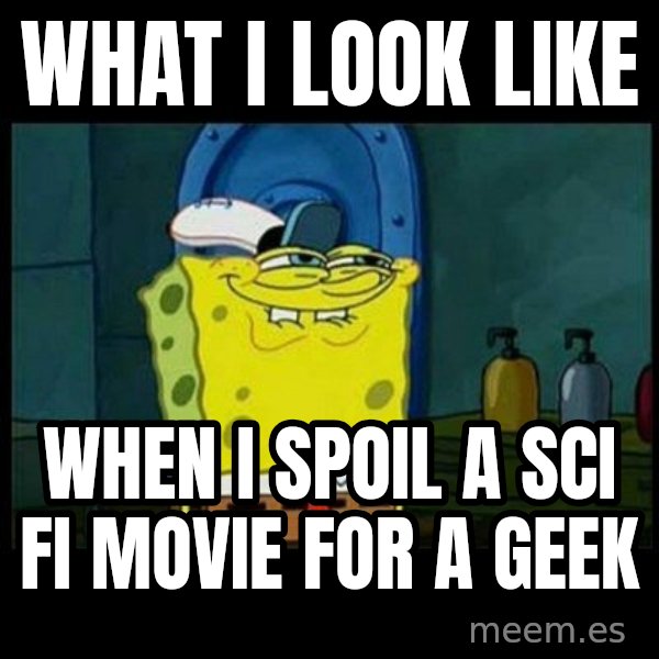 Don't you, Squidward? meme: what i look like / when i spoil a sci fi movie for a geek