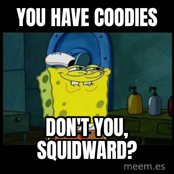 Don't you, Squidward? meme: You Have Coodies / Don't you, Squidward?