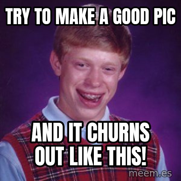 Bad Luck Brian meme: Try to make a good pic / and it churns out  like this!