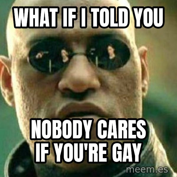 What If I Told You meme: What if I told you / nobody cares if you're gay