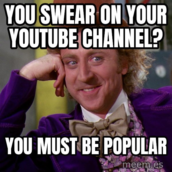 Willy Wonka meme: You swear on your youtube channel? / You must be popular