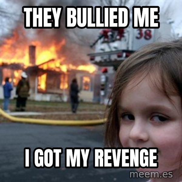 Disaster Girl meme: They bullied me / I got my revenge