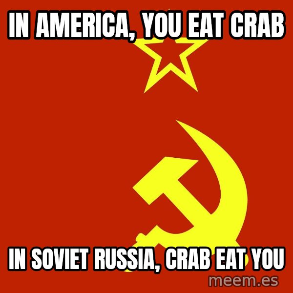 In Soviet Russia meme: in America, you eat crab / in soviet Russia, CRAB EAT YOU
