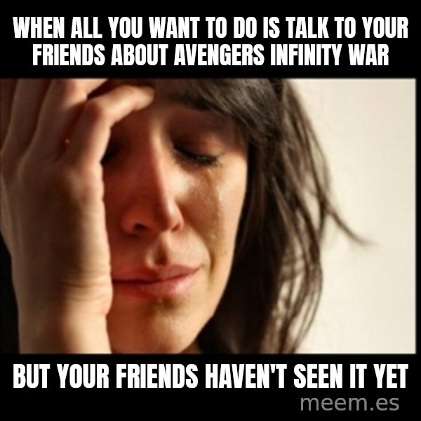 First World Problems meme: When all you want to do is talk to your friends about  Avengers Infinity War / But your friends haven't seen it yet