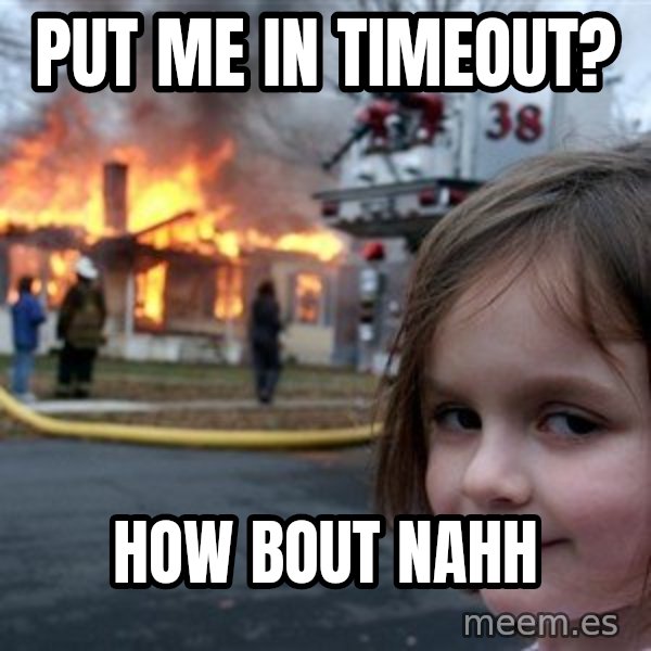 Disaster Girl meme: Put me in Timeout? / How bout nahh