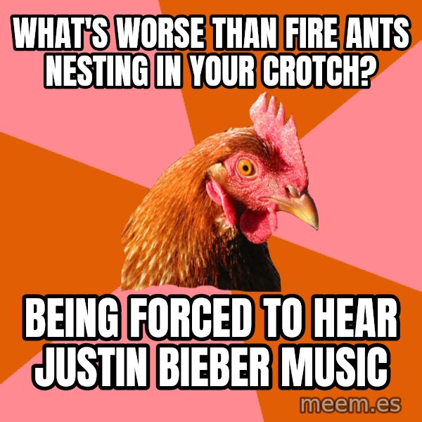 Anti Joke Chicken meme: What's worse than fire ants nesting in your crotch? / Being forced to hear Justin Bieber music