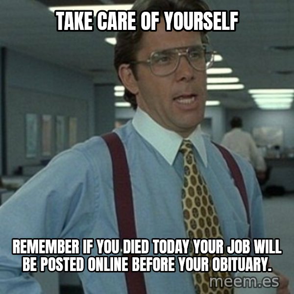 Office Space Boss meme: Take care of yourself / Remember if you died today your job will be posted online before your obituary.
