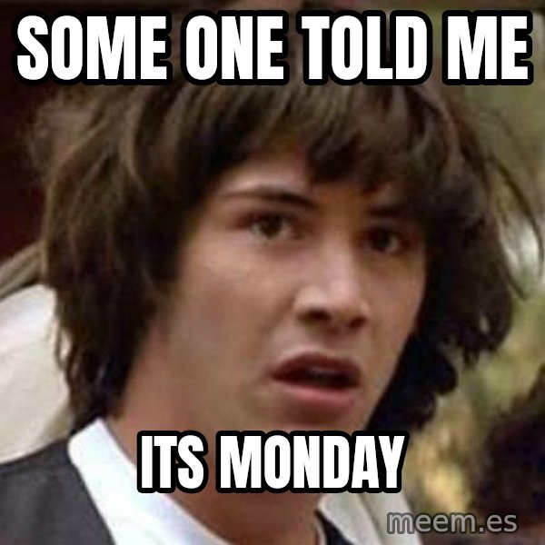 Conspiracy Keanu meme: some one told me / its monday