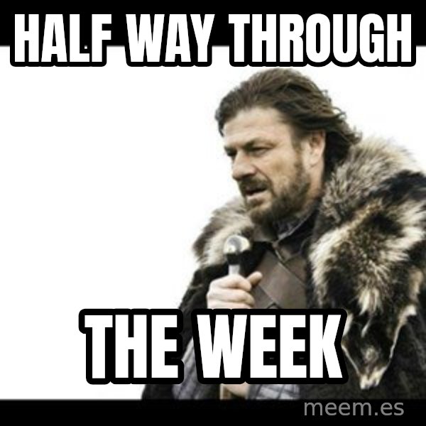 Winter is Coming meme: half way through / the week
