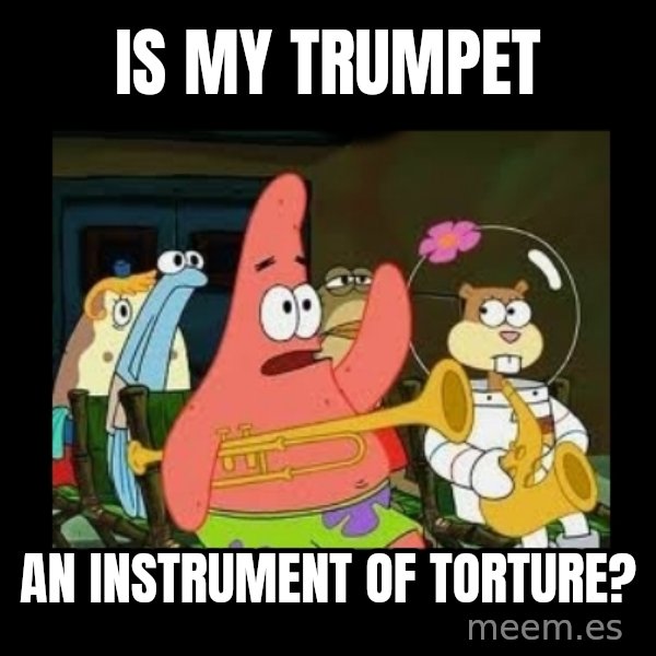 Patrick Star Instrument meme: Is my trumpet / An instrument of torture?