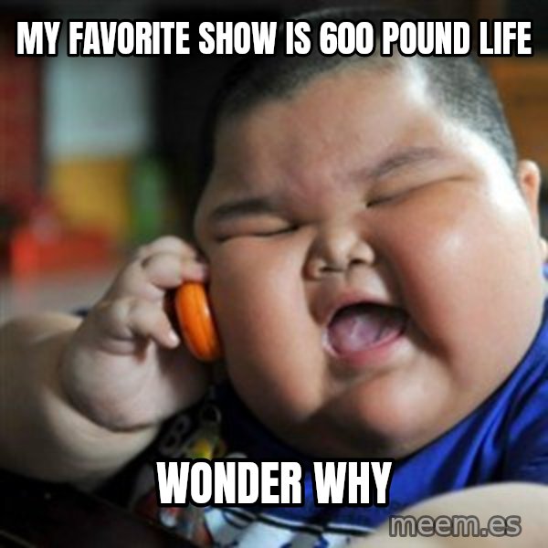 fat chinese kid meme: my favorite show is 600 pound life / wonder why
