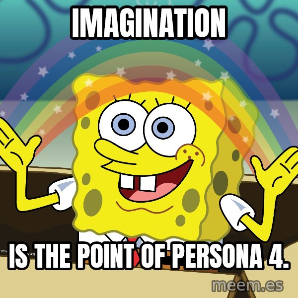 spongebob rainbow meme: Imagination / Is the point of Persona 4.
