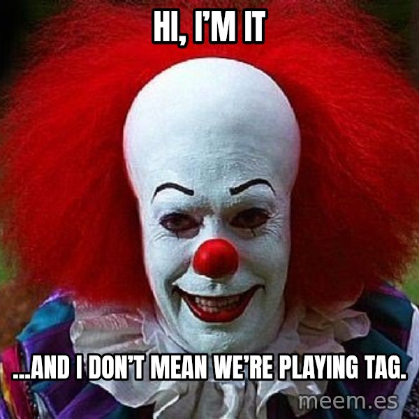 Pennywise the Clown meme: Hi, I’m It / ...and I don’t mean we’re playing tag.