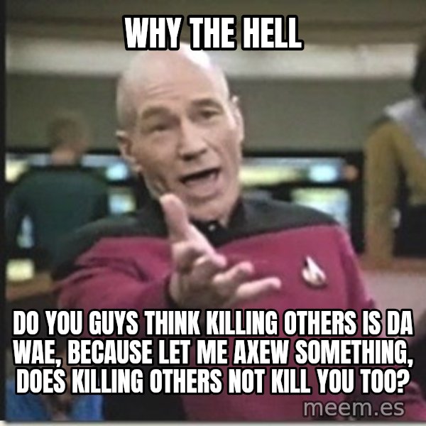 star trek wtf meme: Why the hell / Do you guys think killing others is da wae, because let me axew something, does killing others not kill you too?