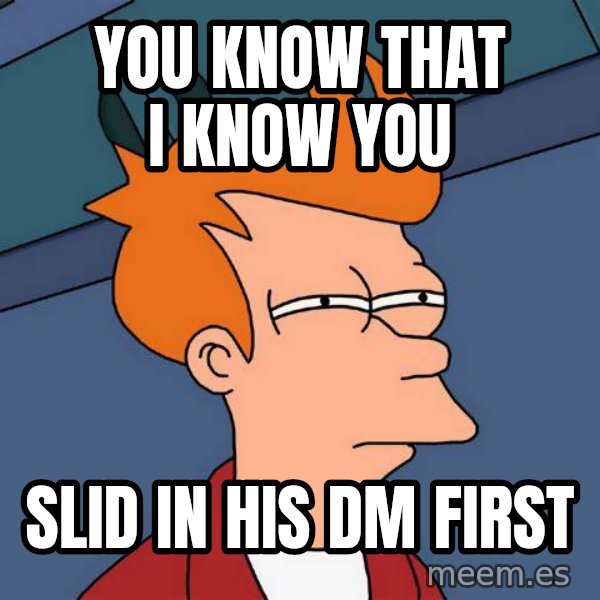 Futurama Fry meme: you know that i know you / slid in his dm first