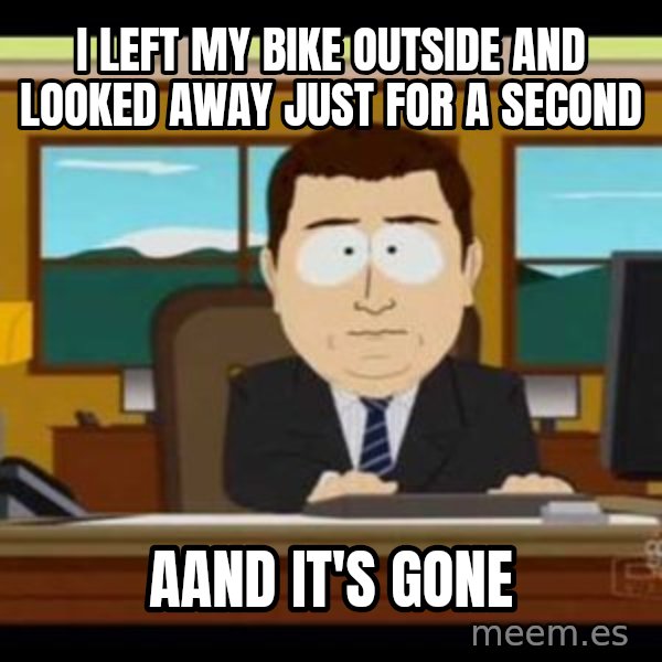 south park aand it's gone meme: I left my bike outside and looked away just for a second / aand it's gone