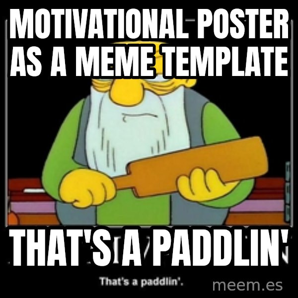 Thats a paddlin meme: Motivational poster as a meme template / that's a paddlin'