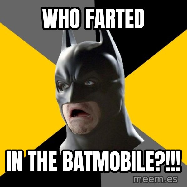 Bad Factman meme: Who farted / in the batmobile?!!!