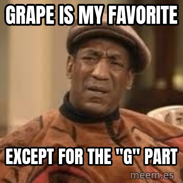Confused Bill Cosby  meme: Grape is my favorite / except for the "g" part