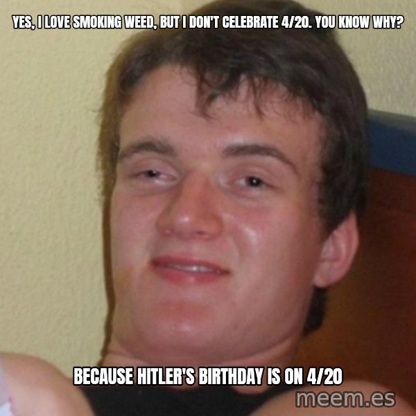 Stoner Stanley meme: Yes, I love smoking weed, but I don't celebrate 4/20. You know why? / Because Hitler's birthday is on 4/20