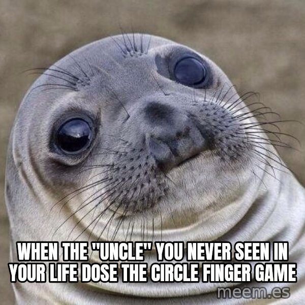 Awkward Seal meme: when the "uncle" you never seen in your life dose the circle finger game