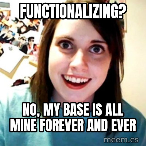 Overly Obsessed Girlfriend meme: functionalizing? / no, my base is all mine forever and ever