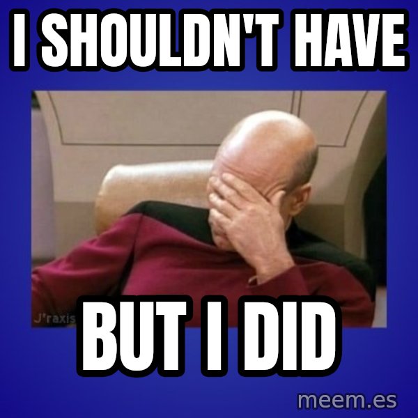 Picard facepalm  meme: I shouldn't have / But I did