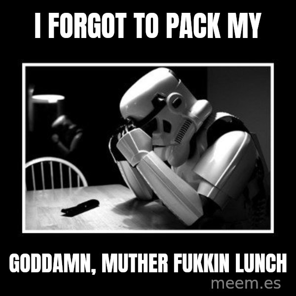 Sad Trooper meme: i forgot to pack my / goddamn, muther fukkin lunch