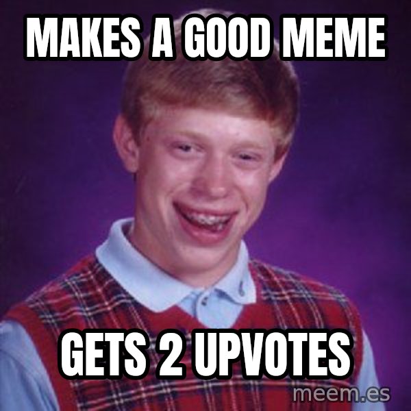 Bad Luck Brian meme: makes a good meme / gets 2 upvotes