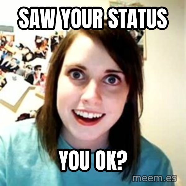 Overly Attached Girlfriend meme: SAW YOUR STATUS / YOU OK?
