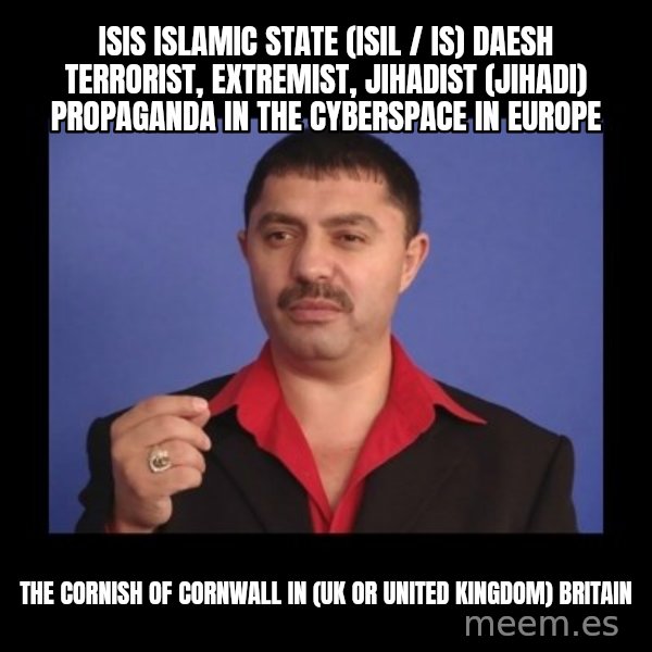 Manelistul Nicolae Guta meme: ISIS Islamic State (ISIL / IS) Daesh Terrorist, Extremist, Jihadist (Jihadi) Propaganda in the Cyberspace in Europe / The Cornish of Cornwall in (UK or United Kingdom) Britain
