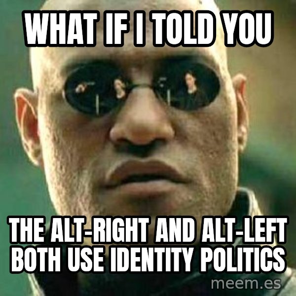 What if I told you / Matrix Morpheus meme: What if I told you / the alt-right and alt-left both use identity politics