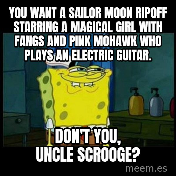 Don't you, Squidward? meme: You want a Sailor Moon ripoff starring a magical girl with fangs and pink mohawk who plays an electric guitar. / Don't you, Uncle Scrooge?