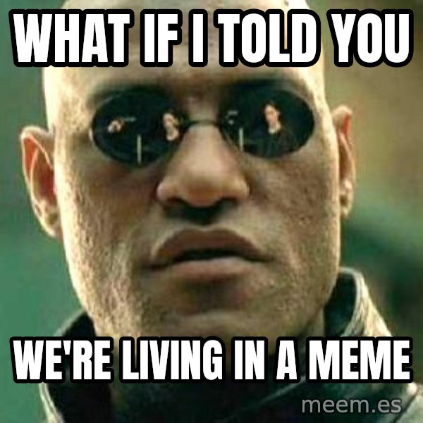 What if I told you / Matrix Morpheus meme: WHAT IF I TOLD YOU / WE'RE LIVING IN A MEME