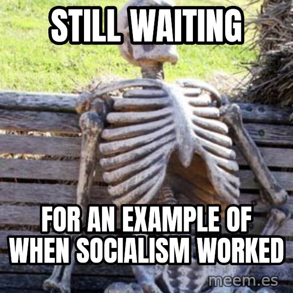 Waiting Skeleton meme: still waiting / for an example of when socialism worked