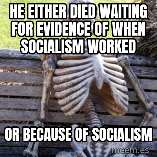 Waiting Skeleton meme: he either died waiting for evidence of when socialism worked / or because of socialism