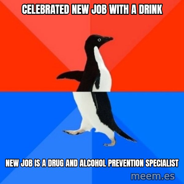 Socially Awesome Awkward Penguin meme: Celebrated new job with a drink / New job is a drug and alcohol prevention specialist