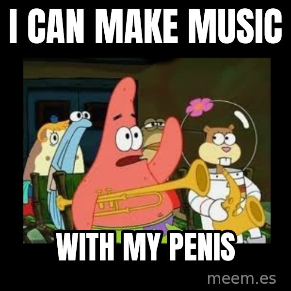 Patrick Star Instrument meme: i can make music / with my penis
