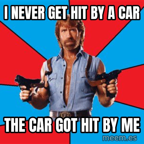 Chuck Norris  meme: i never get hit by a car / the car got hit by me