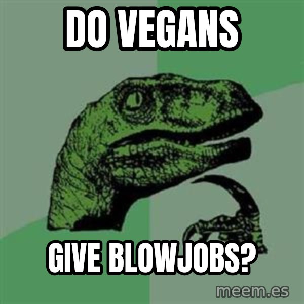 Philosoraptor meme: do vegans / give blowjobs?