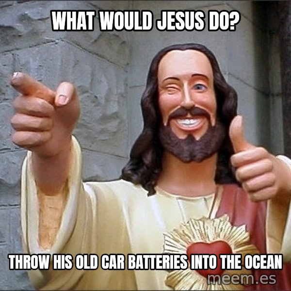 Jesus meme: What would jesus do? / Throw his old car batteries into the ocean